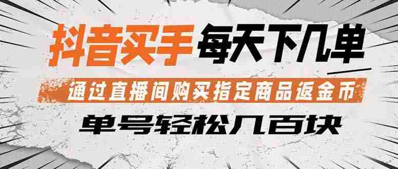 （18333期）抖音买手 通过直播间购买指定商品返金币  每天几单 轻松几百块-金启创业网 - 网上赚钱方法教程大全 - www.jinqi6.top