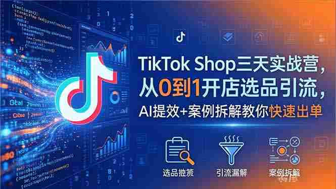 （18365期）TikTok Shop三天实战营2026年5月，从0到1开店选品引流，AI提效+案例拆解教你快速出单-金启创业网 - 网上赚钱方法教程大全 - www.jinqi6.top