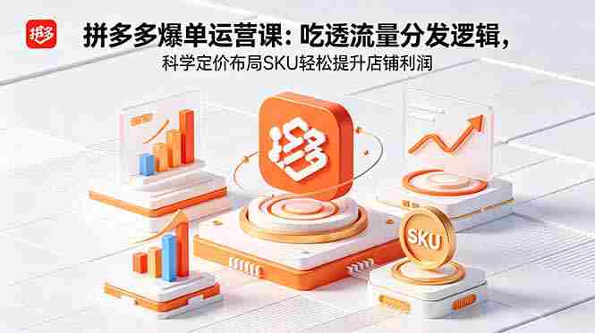 (18577期)拼多多爆单运营实战课:吃透流量分发逻辑,科学定价布局SKU轻松提升店铺利润-金启创业网 - 网上赚钱方法教程大全 - www.jinqi6.top