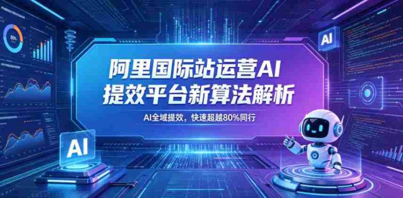 阿里国际站运营AI提效平台新算法解析26年5月新课,AI全域提效,快速超越80%同行-金启创业网 - 网上赚钱方法教程大全 - www.jinqi6.top