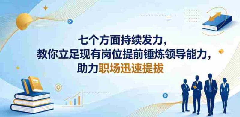 付费文章:七个方面持续发力,教你立足现有岗位提前锤炼领导能力,助力职场迅速提拔-金启创业网 - 网上赚钱方法教程大全 - www.jinqi6.top