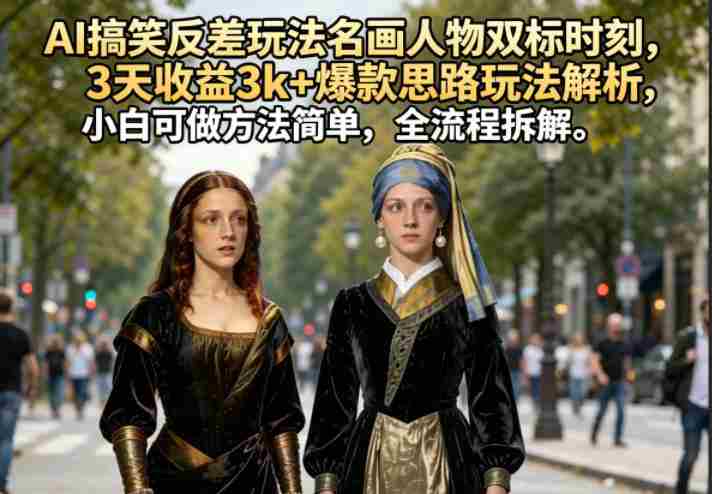 AI搞笑反差玩法名画人物双标时刻,3天收益3k+爆款思路玩法解析,小白可做方法简单,全流程拆解-金启创业网 - 网上赚钱方法教程大全 - www.jinqi6.top
