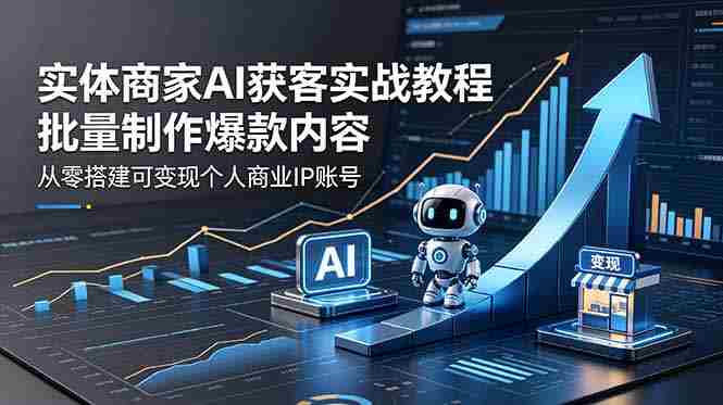 (18572期)实体商家AI获客实战教程:批量制作爆款内容,从零搭建可变现个人商业IP账号-金启创业网 - 网上赚钱方法教程大全 - www.jinqi6.top
