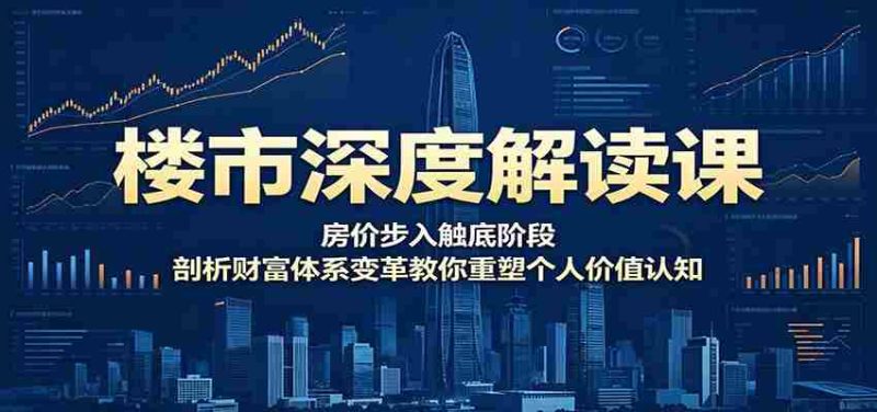 楼市深度解读课:房价步入触底阶段,剖析财富体系变革教你重塑个人价值认知-金启创业网 - 网上赚钱方法教程大全 - www.jinqi6.top