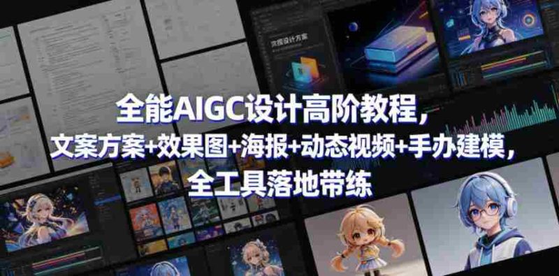 全能AIGC设计高阶教程,文案方案+效果图+海报+动态视频+手办建模,全工具落地带练-金启创业网 - 网上赚钱方法教程大全 - www.jinqi6.top