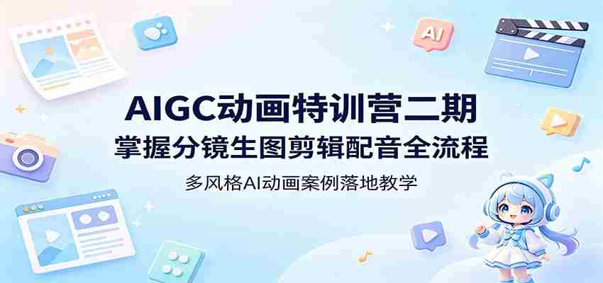 AIGC动画特训营二期：掌握分镜生图剪辑配音全流程，多风格AI动画案例落地教学-金启创业网 - 网上赚钱方法教程大全 - www.jinqi6.top