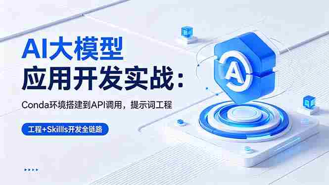 (18518期)AI 大模型应用开发实战:Conda环境搭建到API调用,提示词工程+Skills开发全链路-金启创业网 - 网上赚钱方法教程大全 - www.jinqi6.top