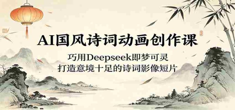 AI国风诗词动画创作课:巧用Deepseek即梦可灵,打造意境十足的诗词影像短片-金启创业网 - 网上赚钱方法教程大全 - www.jinqi6.top