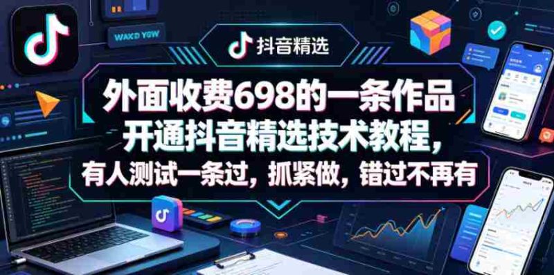 外面收费698的一条作品开通抖音精选技术教程,有人测试一条过,抓紧做,错过不再有-金启创业网 - 网上赚钱方法教程大全 - www.jinqi6.top