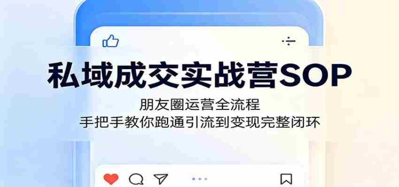 私域成交实战营SOP:朋友圈运营全流程,手把手教你跑通引流到变现完整闭环-金启创业网 - 网上赚钱方法教程大全 - www.jinqi6.top