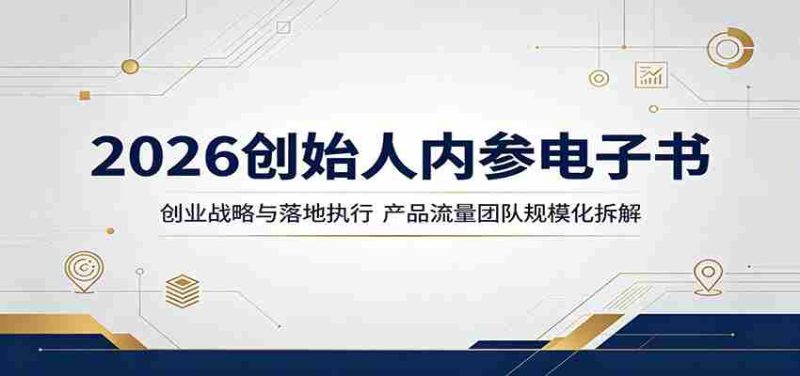2026创始人内参电子书:创业战略与落地执行,产品流量团队规模化拆解-金启创业网 - 网上赚钱方法教程大全 - www.jinqi6.top