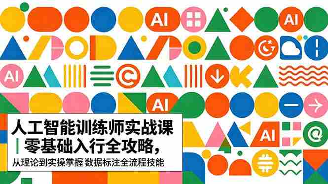 (18632期)AI人工智能 训练师实战课|零基础入行全攻略,从理论到实操掌握数据标注全流程技能-金启创业网 - 网上赚钱方法教程大全 - www.jinqi6.top