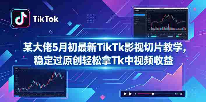 某大佬5月初最新TikTk影视切片教学,稳定过原创轻松拿Tk中视频收益-金启创业网 - 网上赚钱方法教程大全 - www.jinqi6.top