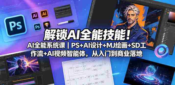解锁AI全能技能！AI全能系统课｜PS+AI设计+MJ绘画+SD工作流+AI视频智能体，从入门到商业落地-金启创业网 - 网上赚钱方法教程大全 - www.jinqi6.top