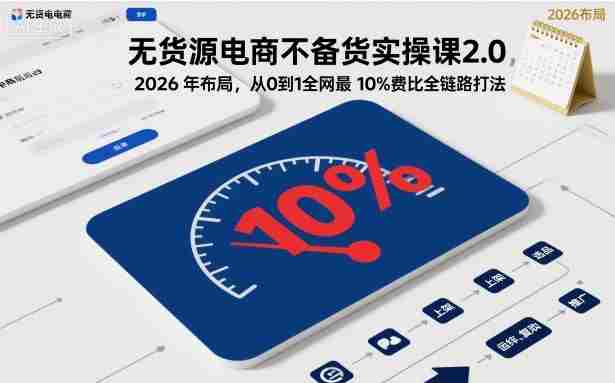 无货源电商不备货实操课2.0，2026年布局，从0到1全网最低10%费比全链路打法【更新26年5月】-金启创业网 - 网上赚钱方法教程大全 - www.jinqi6.top