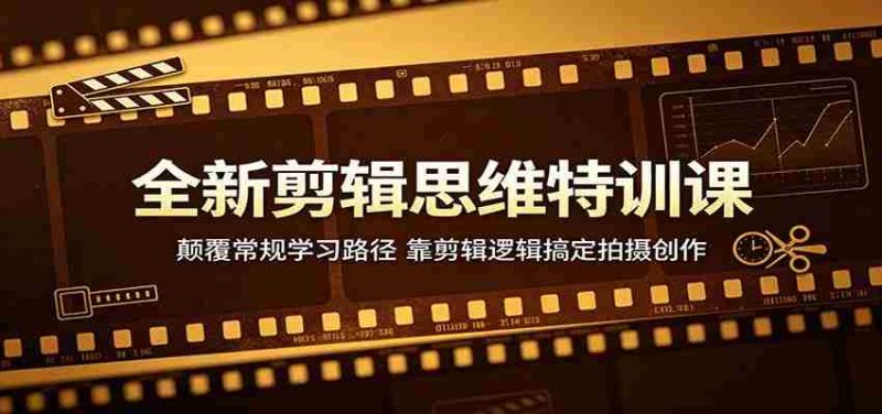 全新剪辑思维特训课：颠覆常规学习路径，靠剪辑逻辑搞定拍摄创作-金启创业网 - 网上赚钱方法教程大全 - www.jinqi6.top
