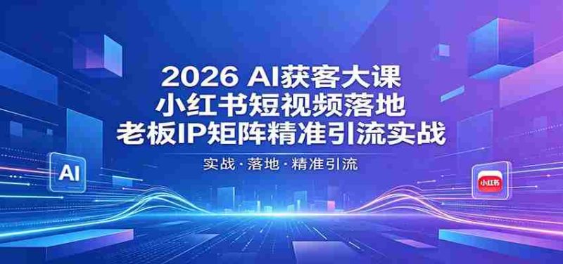 2026AI获客大课:小红书短视频落地,老板IP矩阵精准引流实战-金启创业网 - 网上赚钱方法教程大全 - www.jinqi6.top