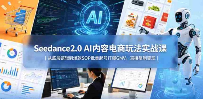 Seedance2.0 AI内容电商玩法实战课|从底层逻辑到爆款SOP批量起号打爆GMV,直接复制变现-金启创业网 - 网上赚钱方法教程大全 - www.jinqi6.top