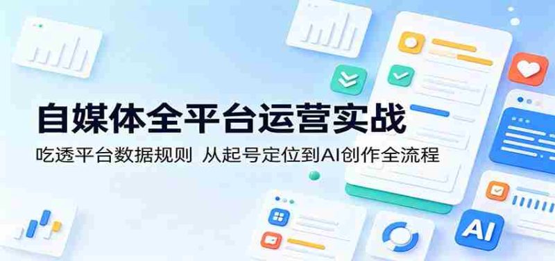 自媒体全平台运营实战:吃透平台数据规则,从起号定位到AI创作全流程-金启创业网 - 网上赚钱方法教程大全 - www.jinqi6.top
