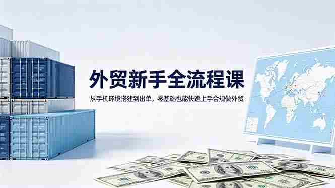 (18481期)外贸新手全流程课:从手机环境搭建到出单,零基础也能快速上手合规做外贸-金启创业网 - 网上赚钱方法教程大全 - www.jinqi6.top