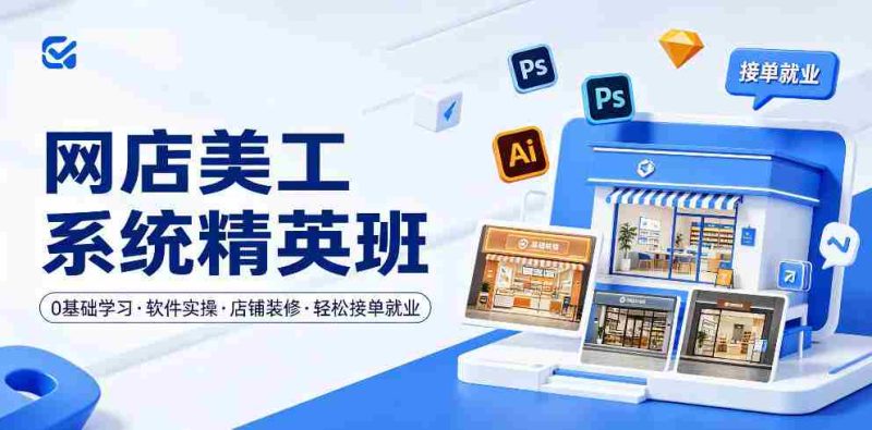 网店美工系统精英班,0基础学习,从软件实操到店铺装修,轻松接单就业-金启创业网 - 网上赚钱方法教程大全 - www.jinqi6.top