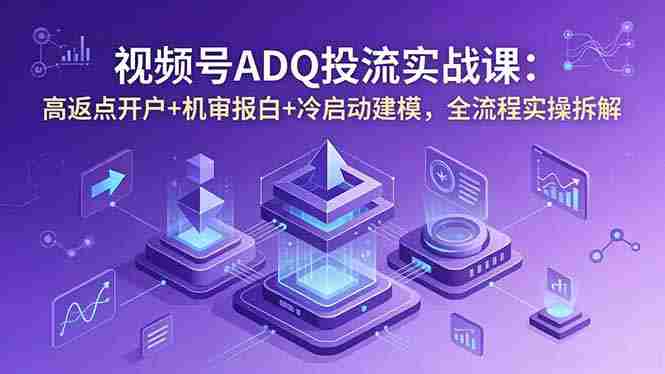(18623期)视频号ADQ投流实战课:高返点开户+机审报白+冷启动建模,全流程实操拆解-金启创业网 - 网上赚钱方法教程大全 - www.jinqi6.top