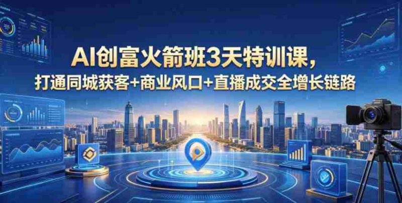 AI创富火箭班3天特训课,打通同城获客+商业风口+直播成交全增长链路,2026年4月新课-金启创业网 - 网上赚钱方法教程大全 - www.jinqi6.top