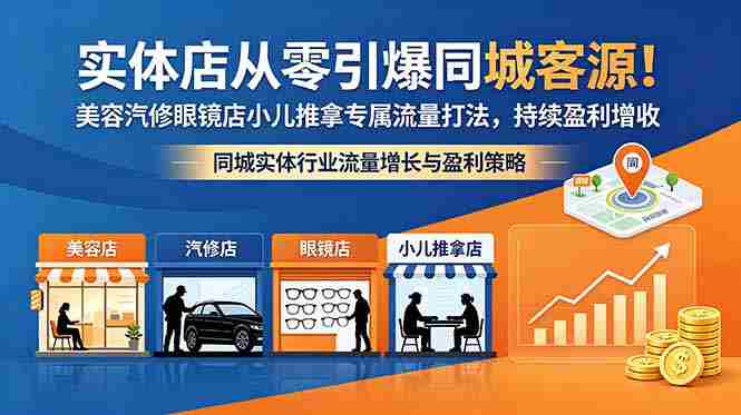 (18592期)实体店从零引爆同城客源!美容汽修眼镜店小儿推拿专属流量打法,持续盈利增收-金启创业网 - 网上赚钱方法教程大全 - www.jinqi6.top