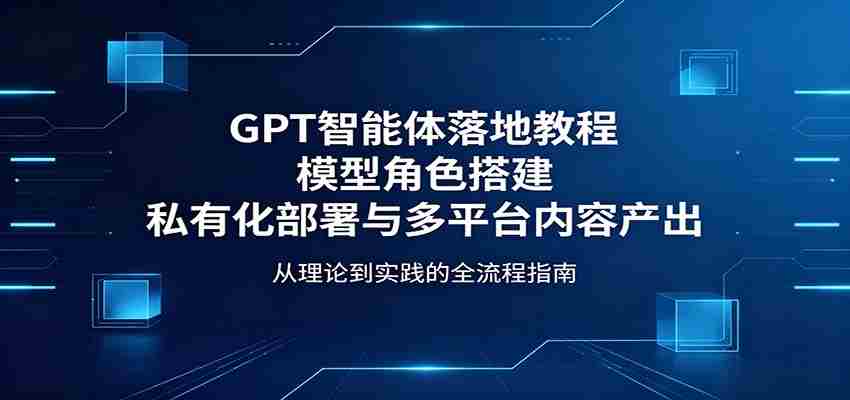 GPT智能体落地教程：模型角色搭建，私有化部署与多平台内容产出-金启创业网 - 网上赚钱方法教程大全 - www.jinqi6.top