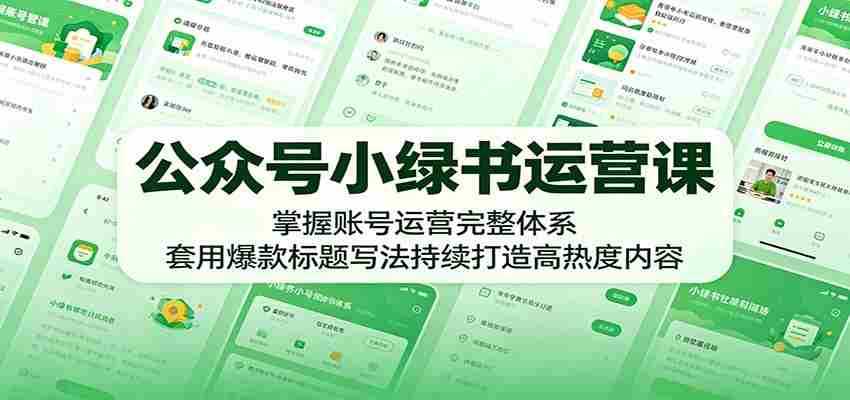 公众号小绿书运营课：掌握账号运营完整体系，套用爆款标题写法持续打造高热度内容-金启创业网 - 网上赚钱方法教程大全 - www.jinqi6.top
