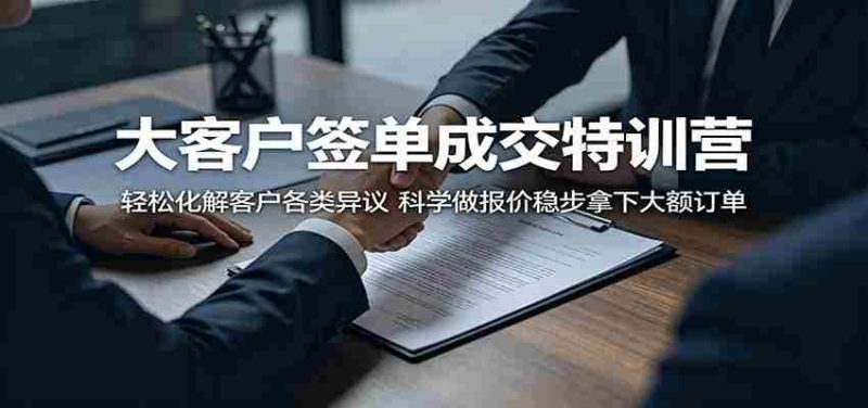 大客户签单成交特训营:轻松化解客户各类异议,科学做报价稳步拿下大额订单-金启创业网 - 网上赚钱方法教程大全 - www.jinqi6.top
