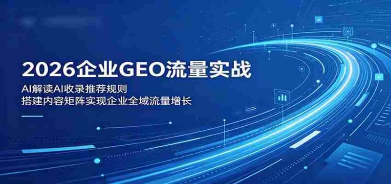2026企业GEO流量实战:解读AI收录推荐规则,搭建内容矩阵实现企业全域流量增长-金启创业网 - 网上赚钱方法教程大全 - www.jinqi6.top