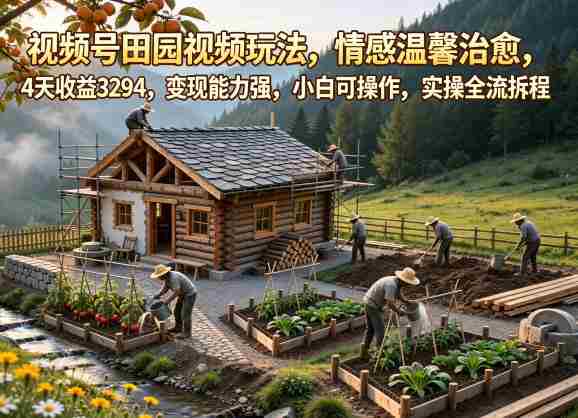 视频号田园视频玩法,情感温馨治愈,4天收益3294,变现能力强,小白可操作,实操全流程拆解-金启创业网 - 网上赚钱方法教程大全 - www.jinqi6.top