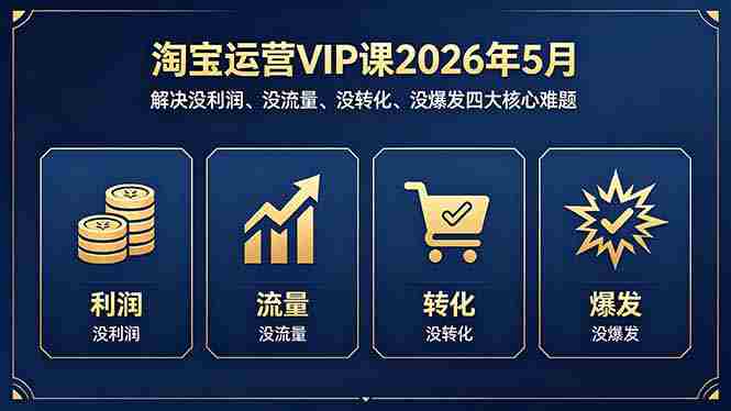 (18338期)淘宝运营VIP课2026年5月:解决没利润、没流量、没转化、没爆发四大核心难题-金启创业网 - 网上赚钱方法教程大全 - www.jinqi6.top