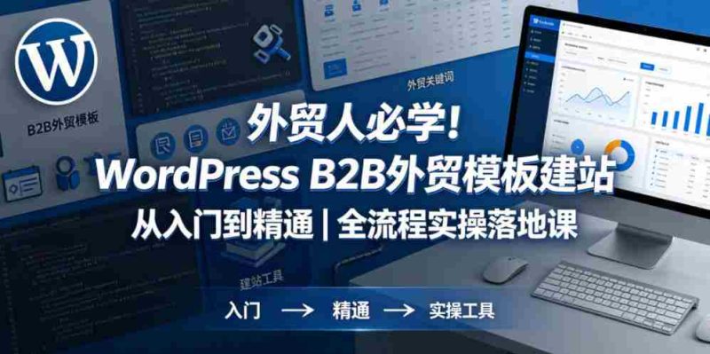 外贸人必学!WordPress B2B外贸模板建站从入门到精通|全流程实操落地课-金启创业网 - 网上赚钱方法教程大全 - www.jinqi6.top