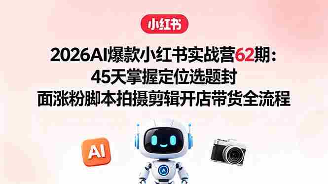 (18606期)2026AI爆款小红书实战营62期:45天掌握定位选题封面涨粉脚本拍摄剪辑开店带货全流程-金启创业网 - 网上赚钱方法教程大全 - www.jinqi6.top