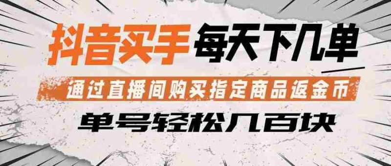 抖音买手 通过直播间购买指定商品返金币 每天几单 轻松几百块-金启创业网 - 网上赚钱方法教程大全 - www.jinqi6.top
