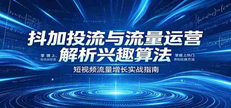 抖加投流与流量运营：解析兴趣算法，掌握上热门、养铁粉实操方法-金启创业网 - 网上赚钱方法教程大全 - www.jinqi6.top