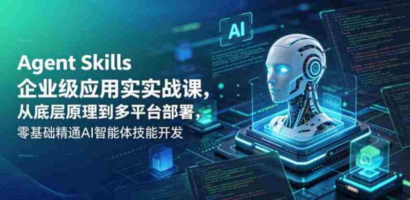 Agent Skills企业级应用实战课,从底层原理到多平台部署,零基础精通AI智能体技能开发-金启创业网 - 网上赚钱方法教程大全 - www.jinqi6.top