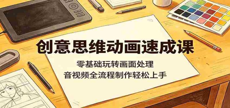 创意思维动画速成课:零基础玩转画面处理,音视频全流程制作轻松上手-金启创业网 - 网上赚钱方法教程大全 - www.jinqi6.top