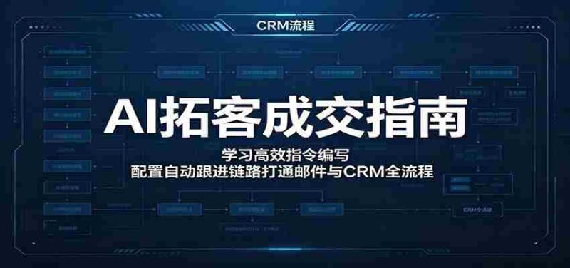 AI拓客成交指南：学习高效指令编写，配置自动跟进链路打通邮件与CRM全流程-金启创业网 - 网上赚钱方法教程大全 - www.jinqi6.top