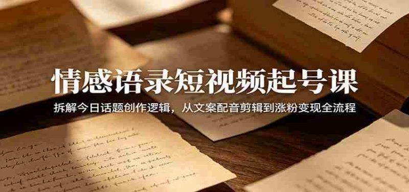 情感语录短视频起号课：拆解今日话题创作逻辑，从文案配音剪辑到涨粉变现全流程-金启创业网 - 网上赚钱方法教程大全 - www.jinqi6.top