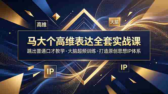 （18970期）马大个高维表达全套实战课，跳出普通口才教学，大脑超频训练打造原创思想IP体系-金启创业网 - 网上赚钱方法教程大全 - www.jinqi6.top