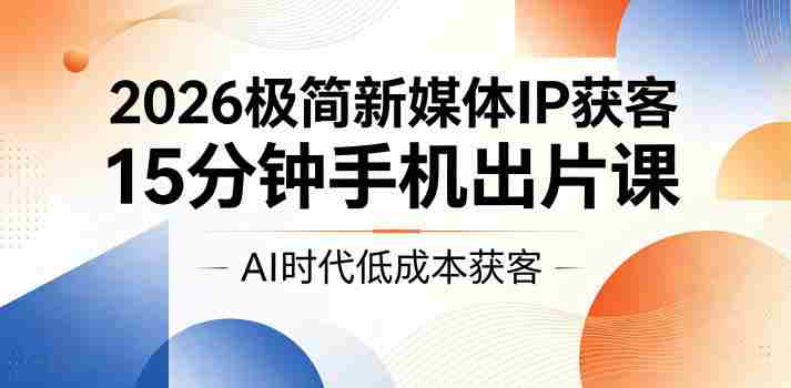 2026极简新媒体IP获客,15分钟手机出片课,AI时代低成本获客-金启创业网 - 网上赚钱方法教程大全 - www.jinqi6.top