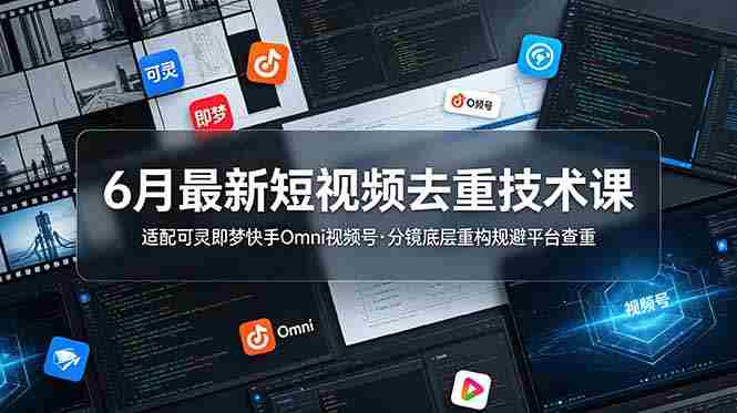 （19031期）6月最新短视频去重技术课，适配可灵即梦快手Omni视频号，分镜底层重构规避平台查重-金启创业网 - 网上赚钱方法教程大全 - www.jinqi6.top