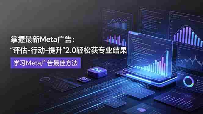 （18972期）掌握最新的Meta广告，通过“评估-行动-提升”2.0版本轻松获得专业级结果。学习目前学习Meta广告的最佳方法-金启创业网 - 网上赚钱方法教程大全 - www.jinqi6.top