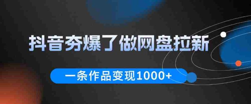 抖音夯爆了做网盘拉新,一条作品轻松10W+流量,变现1k+,看完即可上手操作-金启创业网 - 网上赚钱方法教程大全 - www.jinqi6.top