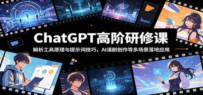 ChatGPT高阶研修课：解析工具原理与提示词技巧，AI漫剧创作等多场景落地应用-金启创业网 - 网上赚钱方法教程大全 - www.jinqi6.top