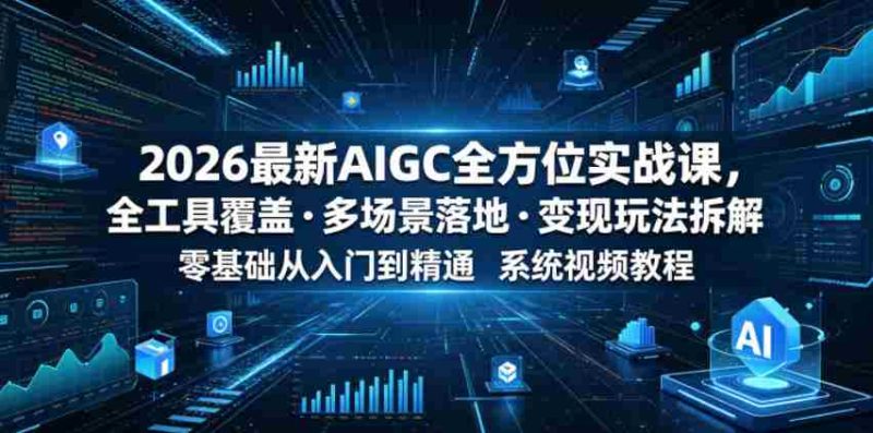 2026最新AIGC全方位实战课,全工具覆盖・多场景落地・变现玩法拆解,零基础从入门到精通系统视频教程-金启创业网 - 网上赚钱方法教程大全 - www.jinqi6.top