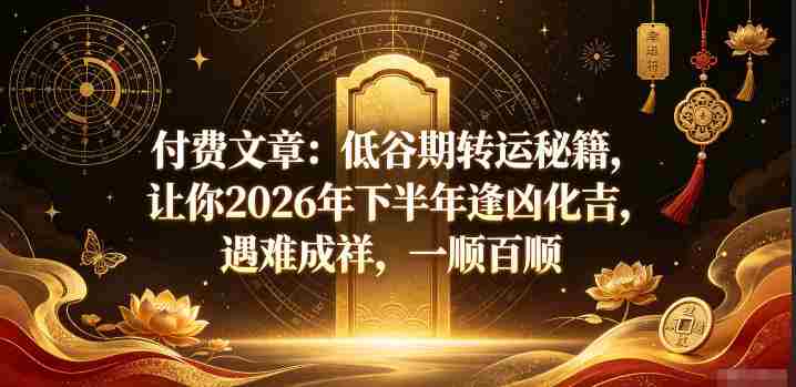 付费文章：低谷期转运秘籍，让你2026年下半年逢凶化吉，遇难成祥，一顺百顺-金启创业网 - 网上赚钱方法教程大全 - www.jinqi6.top